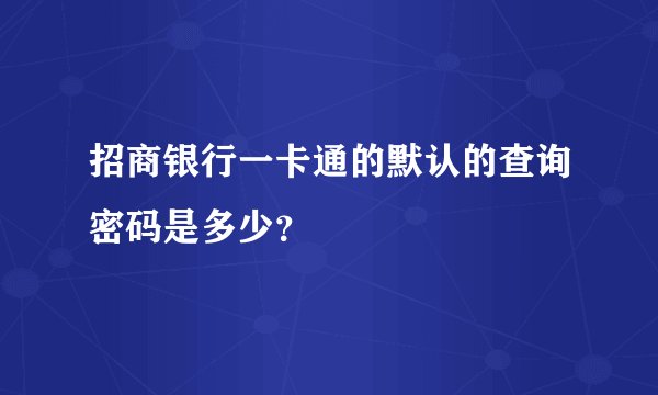 招商银行一卡通的默认的查询密码是多少？