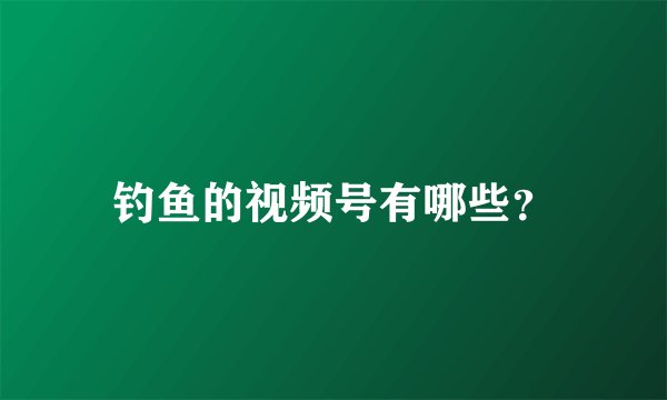 钓鱼的视频号有哪些？