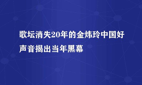 歌坛消失20年的金炜玲中国好声音揭出当年黑幕