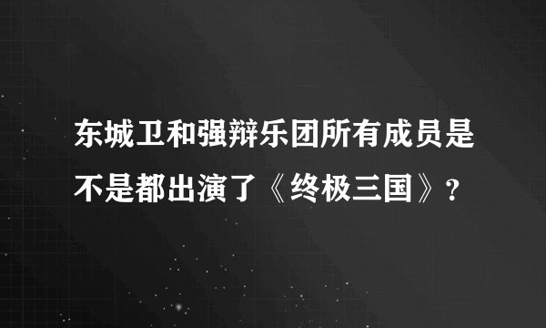 东城卫和强辩乐团所有成员是不是都出演了《终极三国》？