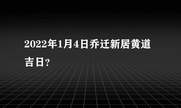 2022年1月4日乔迁新居黄道吉日？