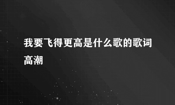 我要飞得更高是什么歌的歌词高潮