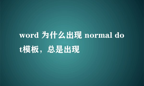 word 为什么出现 normal dot模板，总是出现