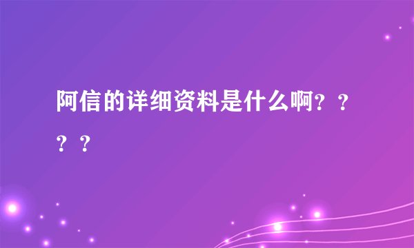 阿信的详细资料是什么啊？？？？