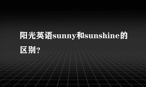 阳光英语sunny和sunshine的区别？