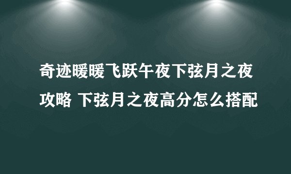 奇迹暖暖飞跃午夜下弦月之夜攻略 下弦月之夜高分怎么搭配