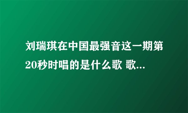 刘瑞琪在中国最强音这一期第20秒时唱的是什么歌 歌词是 如果你真的爱我