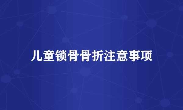 儿童锁骨骨折注意事项