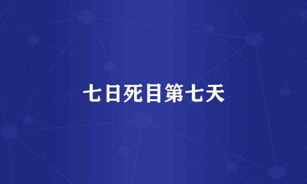 七日死目第七天