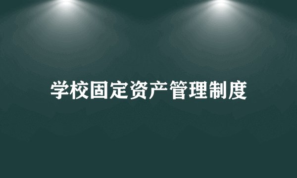 学校固定资产管理制度
