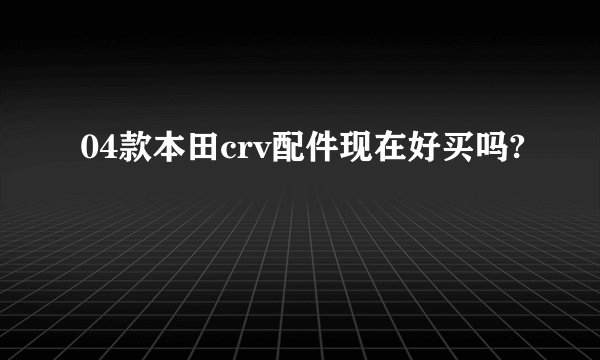 04款本田crv配件现在好买吗?