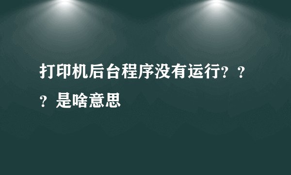 打印机后台程序没有运行？？？是啥意思