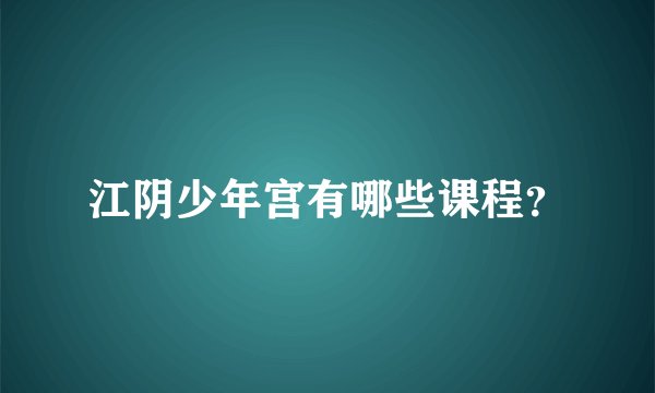 江阴少年宫有哪些课程？