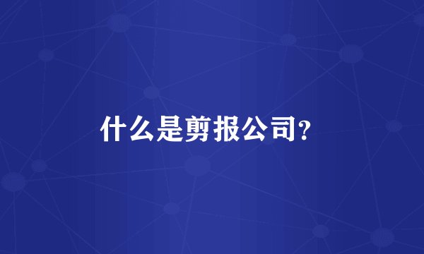 什么是剪报公司？