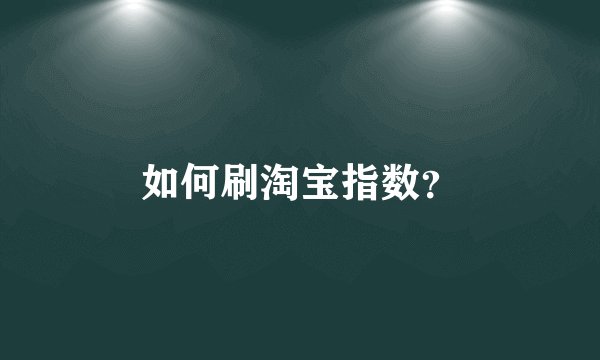 如何刷淘宝指数？