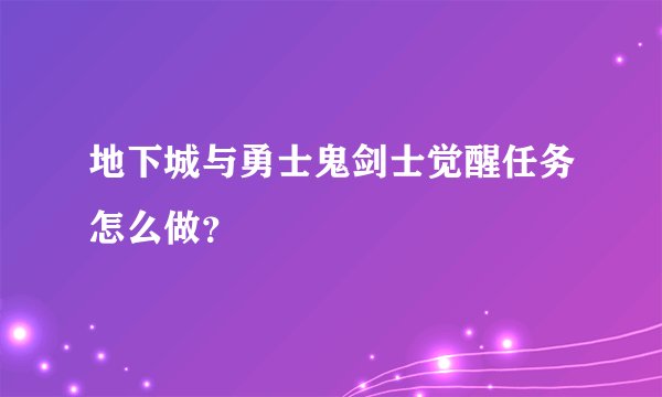 地下城与勇士鬼剑士觉醒任务怎么做？
