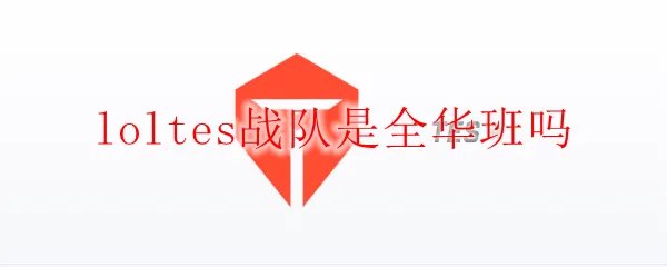 loltes战队是全华班吗