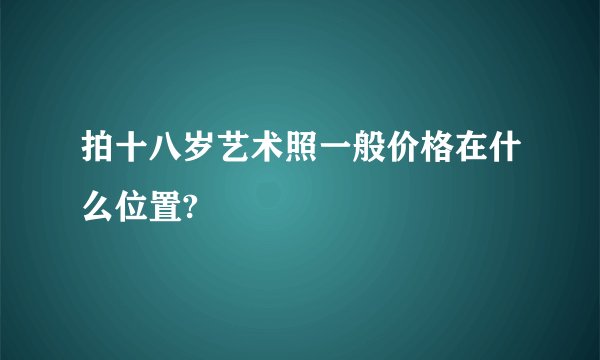 拍十八岁艺术照一般价格在什么位置?