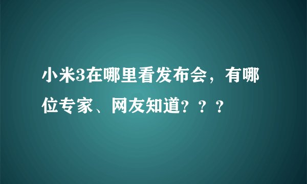 小米3在哪里看发布会，有哪位专家、网友知道？？？