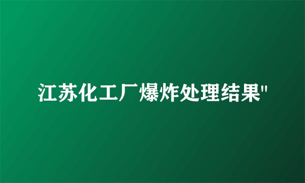 江苏化工厂爆炸处理结果
