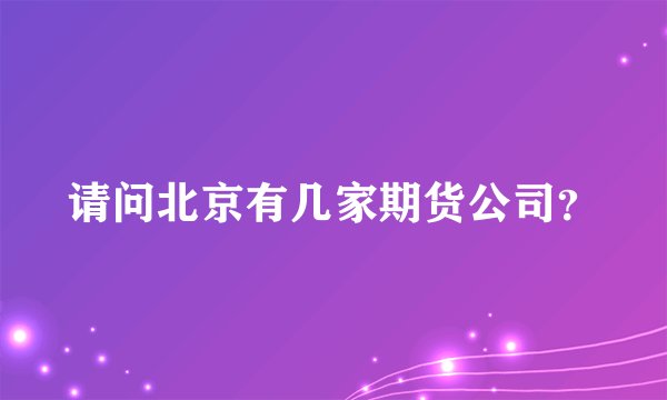 请问北京有几家期货公司？