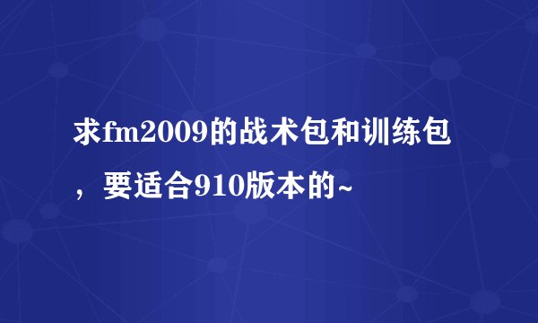 求fm2009的战术包和训练包，要适合910版本的~