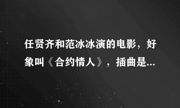 任贤齐和范冰冰演的电影，好象叫《合约情人》，插曲是什么歌？