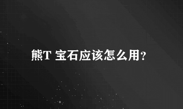 熊T 宝石应该怎么用？