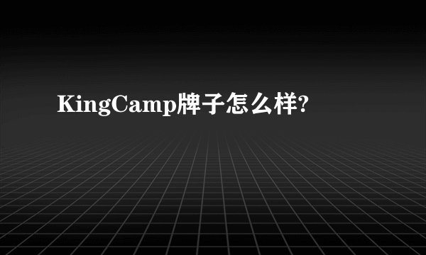 KingCamp牌子怎么样?
