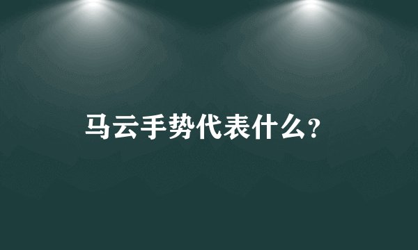马云手势代表什么？
