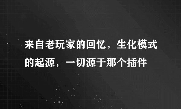 来自老玩家的回忆，生化模式的起源，一切源于那个插件