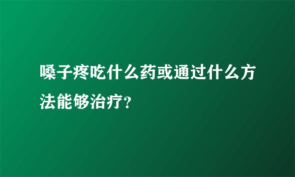 嗓子疼吃什么药或通过什么方法能够治疗？