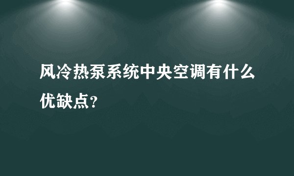风冷热泵系统中央空调有什么优缺点？