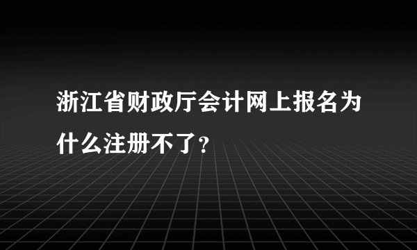 浙江省财政厅会计网上报名为什么注册不了？