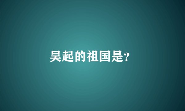 吴起的祖国是？