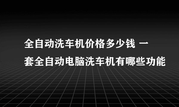 全自动洗车机价格多少钱 一套全自动电脑洗车机有哪些功能