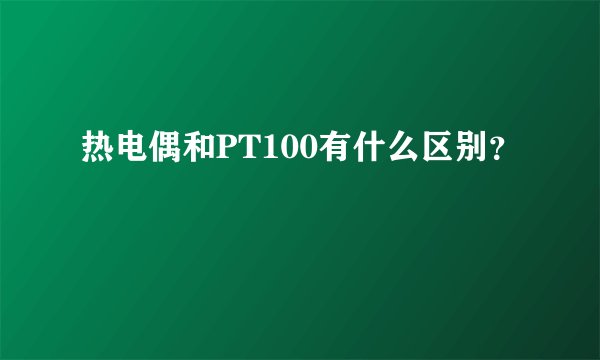 热电偶和PT100有什么区别？