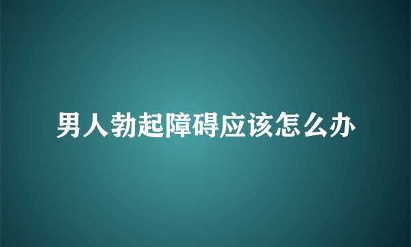 男人勃起障碍应该怎么办