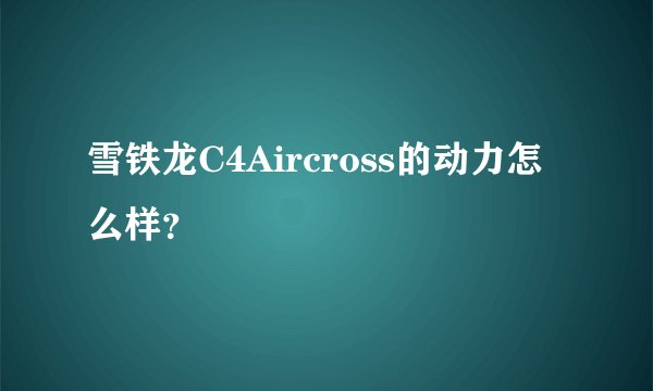 雪铁龙C4Aircross的动力怎么样？