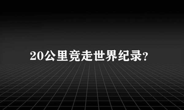 20公里竞走世界纪录？