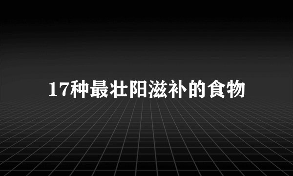 17种最壮阳滋补的食物