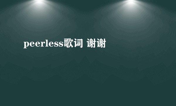 peerless歌词 谢谢