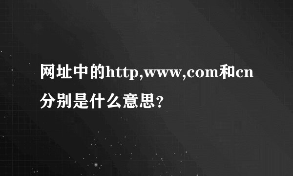 网址中的http,www,com和cn分别是什么意思？