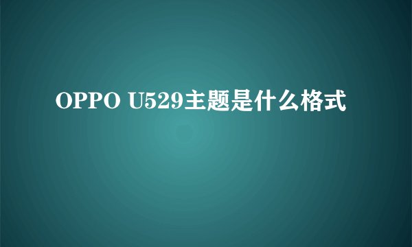 OPPO U529主题是什么格式