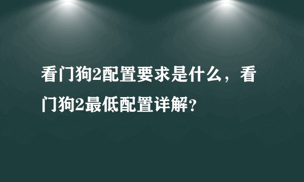 看门狗2配置要求是什么，看门狗2最低配置详解？