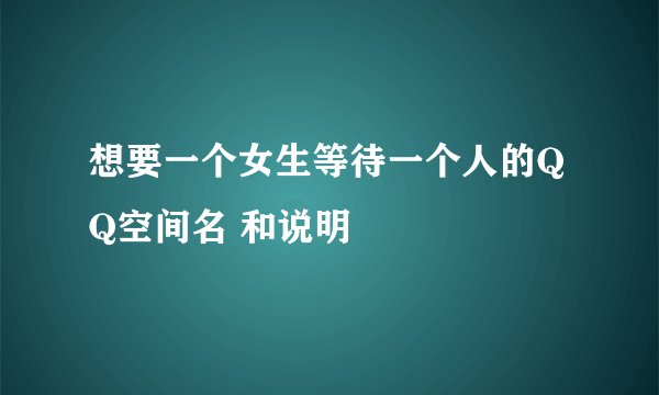 想要一个女生等待一个人的QQ空间名 和说明