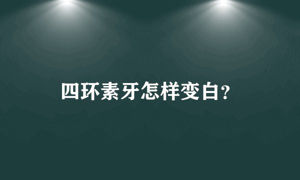 四环素牙怎样变白？