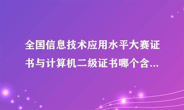 全国信息技术应用水平大赛证书与计算机二级证书哪个含金量高？