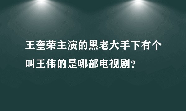 王奎荣主演的黑老大手下有个叫王伟的是哪部电视剧？