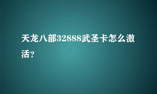 天龙八部32888武圣卡怎么激活？